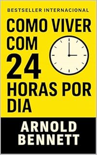 Como Viver Com 24 Horas Por Dia: Domine Seu Tempo, Transforme Sua Vida