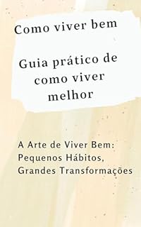Livro Como viver bem Guia prático de como viver melhor: A Arte de Viver Bem: Pequenos Hábitos, Grandes Transformações