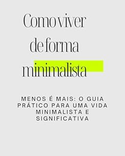 Livro Como viver de forma minimalista: Menos é Mais: O Guia Prático para uma Vida Minimalista e Significativa