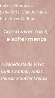 Livro Como viver mais, e sofrer menos - A Sabedoria de Viver: Como Sonhar, Amar, Pensar e Sofrer Menos: Entre o Sonho e a Sabedoria: Uma Jornada Para Viver Melhor