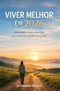 VIVER MELHOR EM 2026: Guia prático para uma vida mais consciente, equilibrada e feliz