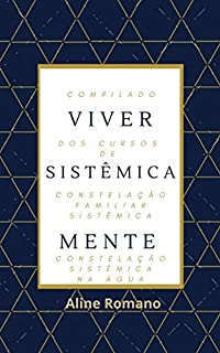 Viver Sistêmica Mente: Compilado dos Cursos de Constelação Familiar Sistêmica e Constelação Sistêmica na Água
