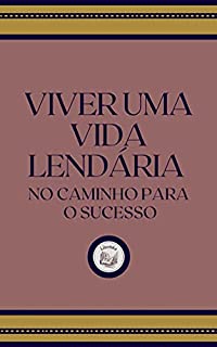 Livro VIVER UMA VIDA LENDÁRIA: no caminho para o sucesso