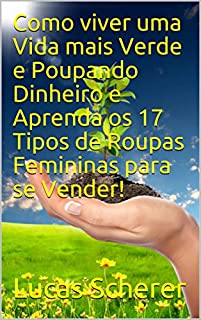 Livro Como viver uma Vida mais Verde e Poupando Dinheiro e Aprenda os 17 Tipos de Roupas Femininas para se Vender!