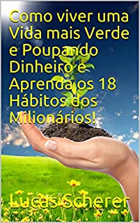 Livro Como viver uma Vida mais Verde e Poupando Dinheiro e Aprenda os 18 Hábitos dos Milionários!
