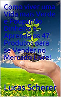 Livro Como viver uma Vida mais Verde e Poupando Dinheiro e Aprenda os 47 Produtos para se Vender no Mercado Livre!