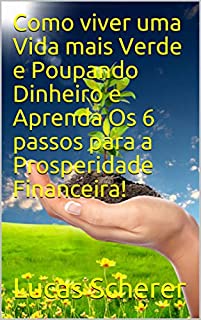 Livro Como viver uma Vida mais Verde e Poupando Dinheiro e Aprenda Os 6 passos para a Prosperidade Financeira!