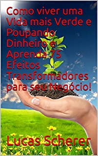Livro Como viver uma Vida mais Verde e Poupando Dinheiro e Aprenda 75 Efeitos Transformadores para seu Negócio!