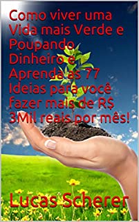 Como viver uma Vida mais Verde e Poupando Dinheiro e Aprenda as 77 Ideias para você fazer mais de R$ 3Mil reais por mês!