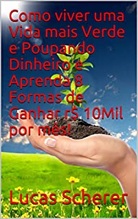 Livro Como viver uma Vida mais Verde e Poupando Dinheiro e Aprenda 8 Formas de Ganhar r$ 10Mil por mês!