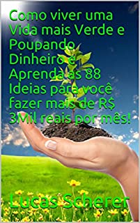 Livro Como viver uma Vida mais Verde e Poupando Dinheiro e Aprenda as 88 Ideias para você fazer mais de R$ 3Mil reais por mês!