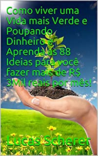 Livro Como viver uma Vida mais Verde e Poupando Dinheiro e Aprenda as 88 Ideias para você fazer mais de R$ 3Mil reais por mês!