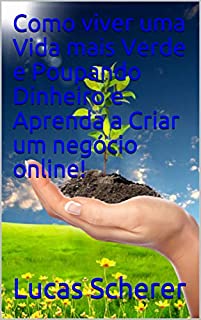 Livro Como viver uma Vida mais Verde e Poupando Dinheiro e Aprenda a Criar um negócio online!