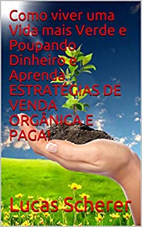 Livro Como viver uma Vida mais Verde e Poupando Dinheiro e Aprenda ESTRATÉGIAS DE VENDA ORGÂNICA E PAGA!