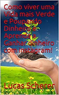 Livro Como viver uma Vida mais Verde e Poupando Dinheiro e Aprenda a Ganhar dinheiro com instagram!