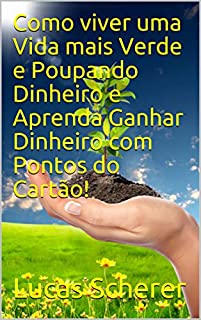 Livro Como viver uma Vida mais Verde e Poupando Dinheiro e Aprenda Ganhar Dinheiro com Pontos do Cartão!