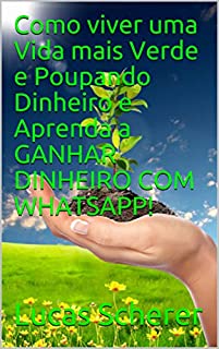 Livro Como viver uma Vida mais Verde e Poupando Dinheiro e Aprenda a GANHAR DINHEIRO COM WHATSAPP!