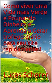 Como viver uma Vida mais Verde e Poupando Dinheiro e Aprenda a Gerar trafego diário para seu site rapidamente!!