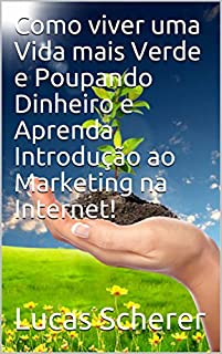 Livro Como viver uma Vida mais Verde e Poupando Dinheiro e Aprenda Introdução ao Marketing na Internet!