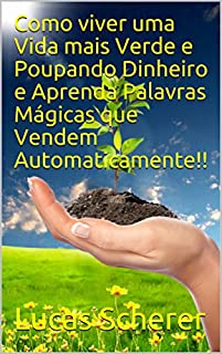Livro Como viver uma Vida mais Verde e Poupando Dinheiro e Aprenda Palavras Mágicas que Vendem Automaticamente!!