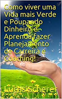 Livro Como viver uma Vida mais Verde e Poupando Dinheiro e Aprenda fazer Planejamento de Carreira e Coaching!