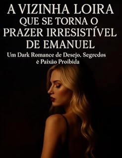 Livro A VIZINHA LOIRA QUE SE TORNA O PRAZER IRRESISTÍVEL DE EMANUEL: Um Dark Romance de Desejo, Segredos è Paixão Proibida