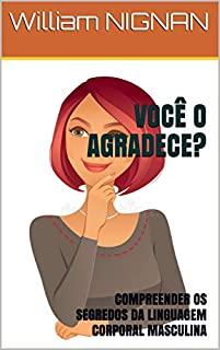 VOCÊ O AGRADECE?: COMPREENDER OS SEGREDOS DA LINGUAGEM CORPORAL MASCULINA