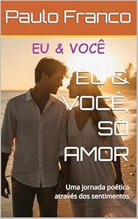 Livro EU & VOCÊ, SÓ AMOR: Uma jornada poética através dos sentimentos (Poesias & Autoajuda)