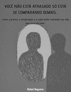 VOCÊ NÃO ESTÁ ATRASADO — SÓ ESTÁ SE COMPARANDO DEMAIS: Como a pressa, a comparação e a culpa estão roubando sua vida sem você perceber