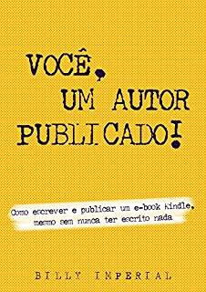 Você, Um Autor Publicado: Como escrever e publicar um e-Book Kindle mesmo sem nunca ter escrito nada (Vida de escritor Livro 1)