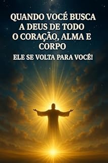 Livro Quando Você Busca a Deus de Todo o Coração, Alma e Corpo, Ele Se Volta Para Você!: Descubra o poder transformador de uma entrega total a Deus e viva a plenitude