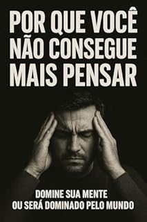 POR QUE VOCÊ NÃO CONSEGUE MAIS PENSAR: Como entender o inimigo invisível que vive na sua cabeça — e vencê-lo antes que ele vença você.