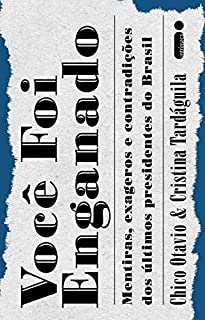 Você foi enganado: Mentiras, exageros e contradições dos últimos presidentes do Brasil