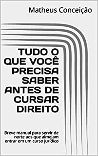Livro TUDO O QUE VOCÊ PRECISA SABER ANTES DE CURSAR DIREITO: Breve manual para servir de norte aos que almejam entrar em um curso jurídico