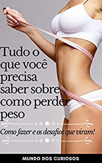 Livro Tudo o Que Você Precisa Saber Sobre Como Perder Peso: Como fazer e os desafios que viram