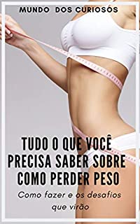 Livro Tudo o Que Você Precisa Saber Sobre Como Perder Peso: Como fazer e os desafios que virão