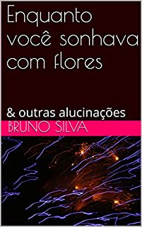 Livro Enquanto você sonhava com flores & outras alucinações