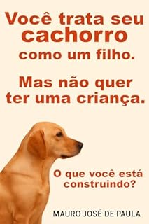 Livro Você trata seu cachorro como um filho, mas não quer ter uma criança. : O que você está construindo?