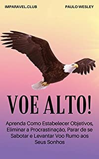 Livro Voe Alto!: Aprenda Como Estabelecer Objetivos, Eliminar a Procrastinação, Parar de Se Sabotar e Levantar Voo Rumo Aos Seus Sonhos (Imparavel.club Livro 30)