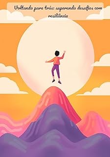 Livro Voltando para trás: superando desafios com resiliência: Resiliência: Superando Desafios com Coragem e Força.