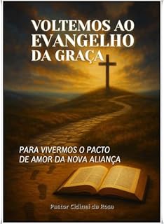 VOLTEMOS AO EVANGELHO DA GRAÇA: Para Vivermos o Pacto de Amor da Nova Aliança
