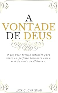 Livro A Vontade de Deus.: O que você precisa entender para viver em perfeita harmonia com a real Vontade do Altíssimo. (Cristianismo puro e simples)