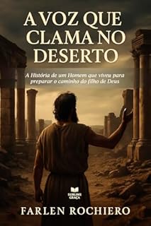 Livro A Voz que Clama no Deserto: A História de um Homem que viveu para prepara o caminho do filho de Deus