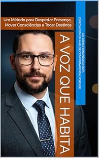 A VOZ QUE HABITA: Um Método para Despertar Presença, Mover Consciências e Tocar Destinos