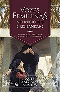 Livro Vozes femininas no início do cristianismo: Império Romano, igreja cristã, perseguição e papel feminino