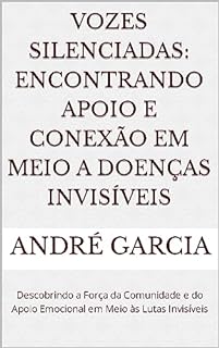 Livro Vozes Silenciadas: Encontrando Apoio e Conexão em Meio a Doenças Invisíveis: Descobrindo a força da comunidade e do apoio emocional em meio às lutas invisíveis