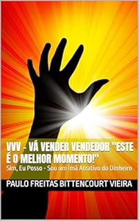 Livro VVV - VÁ VENDER VENDEDOR "Este é o Melhor Momento!": Sim, Eu Posso - Sou um Ímã Atrativo do Dinheiro