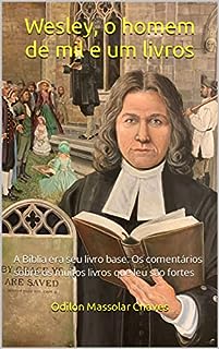 Livro Wesley, o homem de mil e um livros: A Bíblia era seu livro base. Os comentários sobre os muitos livros que leu são fortes