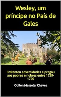 Livro Wesley, um príncipe no País de Gales: Enfrentou adversidades e pregou aos pobres e nobres entre 1739-1790