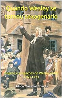 Quando Wesley se tornou sexagenário : Viagens e pregações de Wesley entre 1763-1773